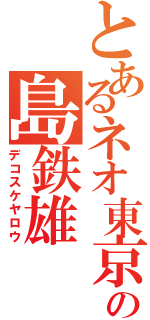 とあるネオ東京の島鉄雄（デコスケヤロウ）