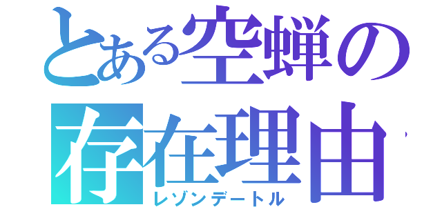 とある空蝉の存在理由（レゾンデートル）