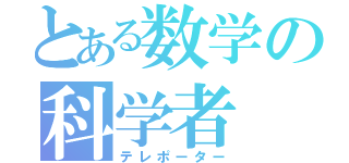 とある数学の科学者（テレポーター）