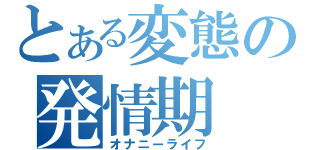 とある変態の発情期（オナニーライフ）