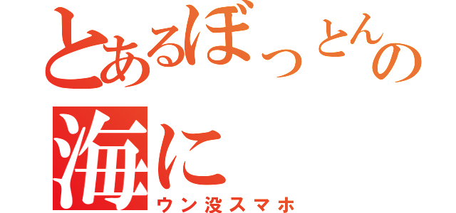 とあるぼっとんの海に（ウン没スマホ）