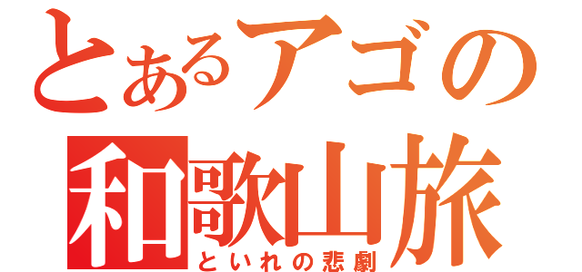 とあるアゴの和歌山旅行（といれの悲劇）