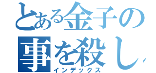 とある金子の事を殺したい今井（インデックス）