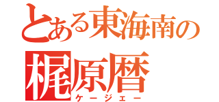 とある東海南の梶原暦（ケージェー）