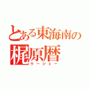 とある東海南の梶原暦（ケージェー）