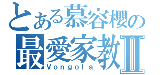 とある慕容櫻の最愛家教Ⅱ（Ｖｏｎｇｏｌａ）