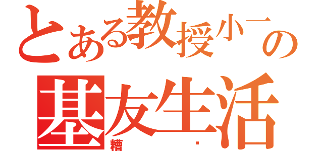 とある教授小一の基友生活（糟糕）