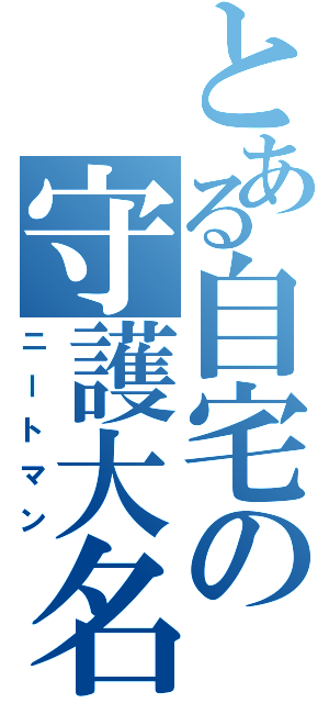 とある自宅の守護大名（ニートマン）