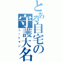 とある自宅の守護大名（ニートマン）