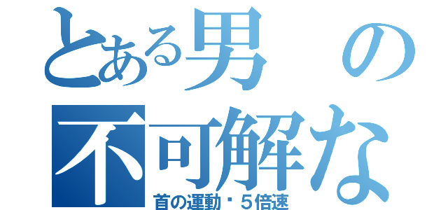 とある男の不可解な行動（首の運動✖５倍速）