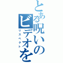 とある呪いのビデオを（リスペクト）