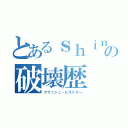 とあるｓｈｉｎｚａの破壊歴（クラッシュ・ヒストリー）