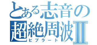 とある志音の超絶周波Ⅱ（ビブラート）