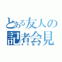 とある友人の記者会見（ホモ疑惑）