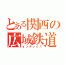 とある関西の広域鉄道ｓ（インデックス）