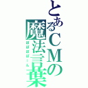 とあるＣＭの魔法言葉（ぽぽぽぽーん）