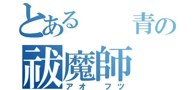 とある  青の祓魔師（アオ フツ）