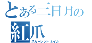 とある三日月の紅爪（スカーレットネイル）