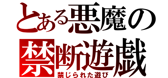 とある悪魔の禁断遊戯（禁じられた遊び）