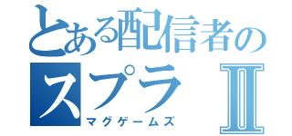 とある配信者のスプラⅡ（マグゲームズ）