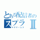 とある配信者のスプラⅡ（マグゲームズ）