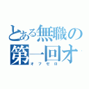 とある無職の第一回オフ会（オフゼロ）