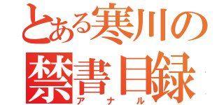 とある寒川の禁書目録（アナル）