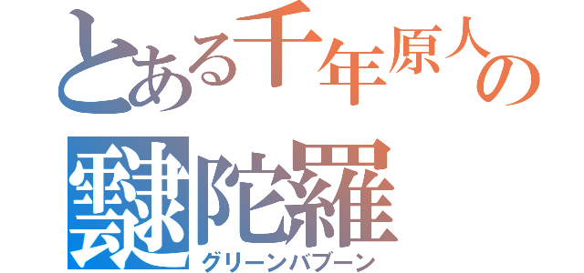 とある千年原人の靆陀羅（グリーンバブーン）