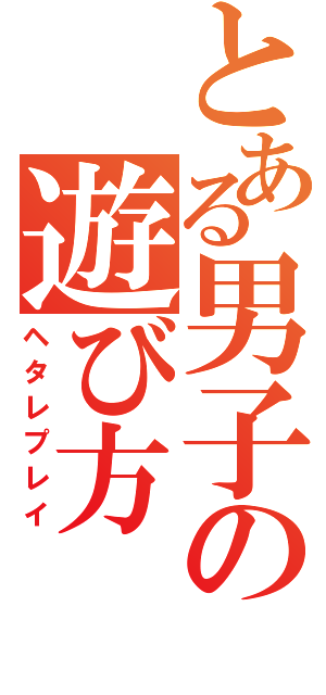 とある男子の遊び方（ヘタレプレイ）