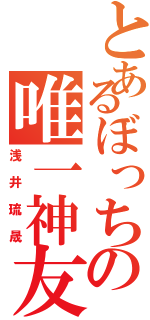 とあるぼっちの唯一神友（浅井琉晟）