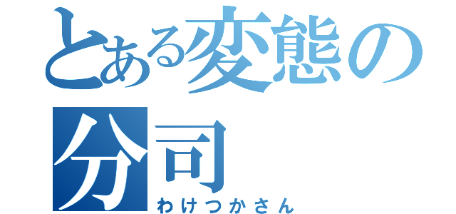 とある変態の分司（わけつかさん）