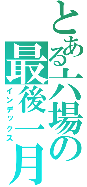 とある六場の最後一月（インデックス）