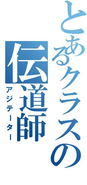 とあるクラスの伝道師（アジテーター）