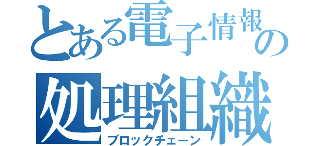 とある電子情報の処理組織（ブロックチェーン）