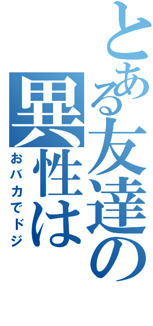 とある友達の異性は（おバカでドジ）