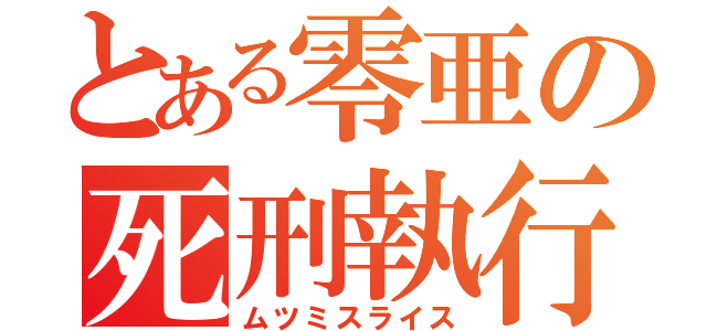 とある零亜の死刑執行（ムツミスライス）