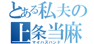 とある私夫の上条当麻（マイハズバンド）