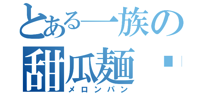 とある一族の甜瓜麺麵（メロンパン）