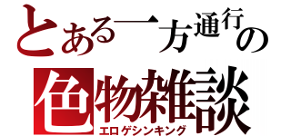 とある一方通行の色物雑談（エロゲシンキング）