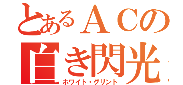 とあるＡＣの白き閃光（ホワイト・グリント）