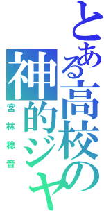 とある高校の神的ジャニオタ（宮林稔音）