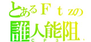 とあるＦｔｚの誰人能阻（ＣＰ３）