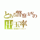 とある警察支配の出玉率（朝鮮涙袋のマッチポンプ）