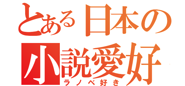 とある日本の小説愛好家（ラノベ好き）