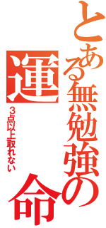 とある無勉強の運  命（３点以上取れない）