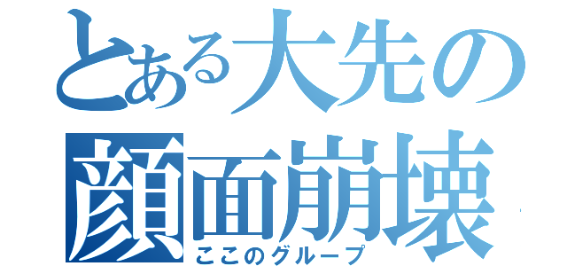 とある大先の顔面崩壊（ここのグループ）