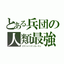 とある兵団の人類最強（リヴァイ＝アッカーマン）