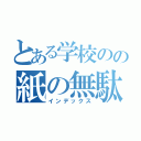 とある学校のの紙の無駄（インデックス）