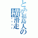 とある福島人の横滑走（ドリフト）