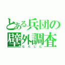 とある兵団の壁外調査（むだじに）